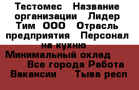 Тестомес › Название организации ­ Лидер Тим, ООО › Отрасль предприятия ­ Персонал на кухню › Минимальный оклад ­ 23 500 - Все города Работа » Вакансии   . Тыва респ.